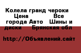 Колела гранд чероки › Цена ­ 15 000 - Все города Авто » Шины и диски   . Брянская обл.